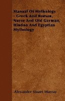 Alexander Stuart Murray - Manual Of Mythology - Greek And Roman, Norse And Old German, Hindoo And Egyptian Mythology, Häftad