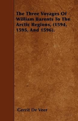Gerrit De Veer - Three Voyages Of William Barents To The Arctic Regions, (1594, 1595, And 1596)., Häftad
