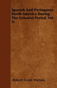 bokomslag Spanish And Portuguese South America During The Colonial Period. Vol. II.