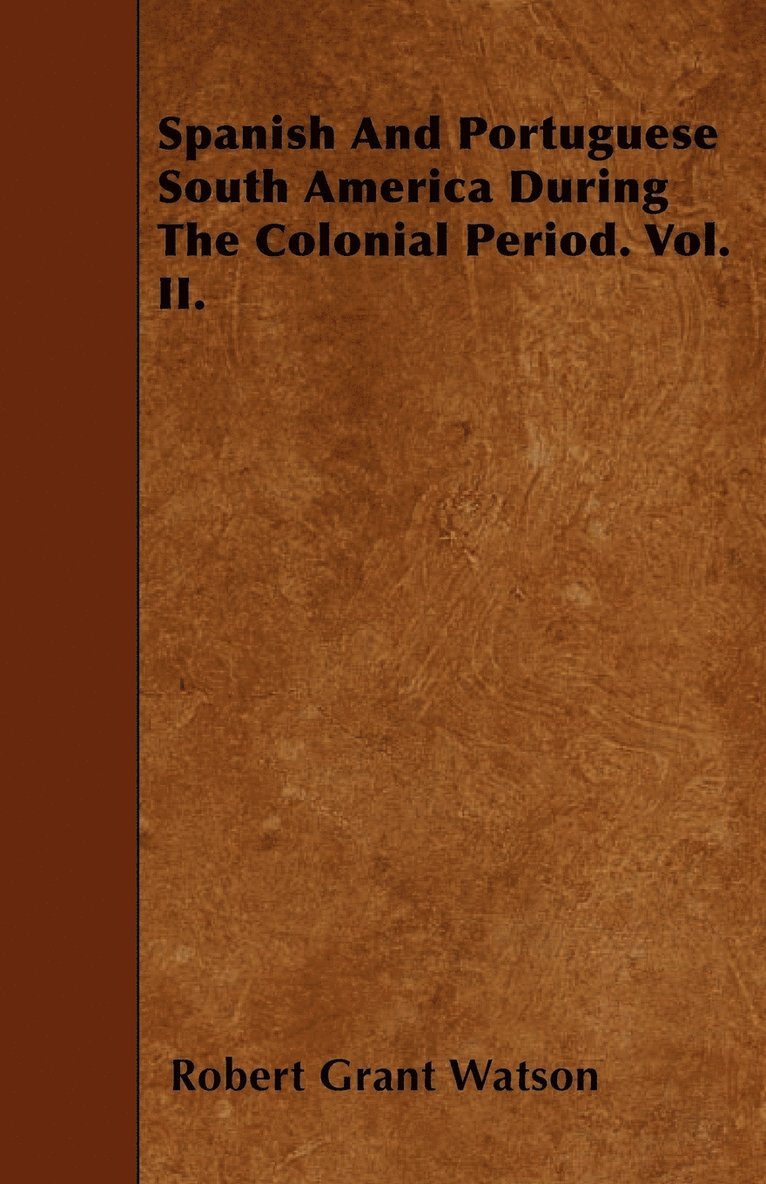 Spanish And Portuguese South America During The Colonial Period. Vol. II. 1