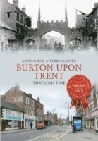 Arthur Roe, Terry Garner - Burton Upon Trent Through Time, Häftad
