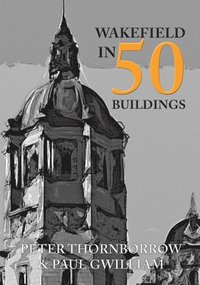 bokomslag Wakefield in 50 Buildings