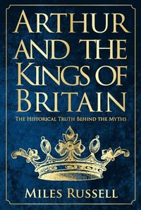 bokomslag Arthur and the kings of britain - the historical truth behind the myths