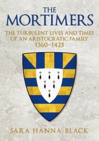 bokomslag The Mortimers: The Turbulent Lives and Times of an Aristocratic Family 1360-1425