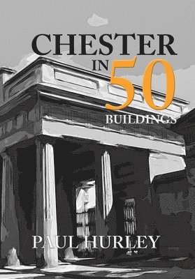 Paul Hurley - Chester in 50 Buildings, Häftad