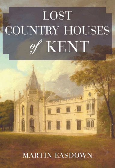 Martin Easdown - Lost Country Houses of Kent, Häftad