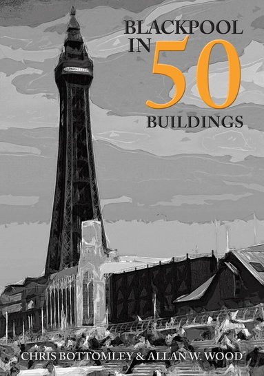 Allan W. Wood, Chris Bottomley - Blackpool in 50 Buildings, Häftad