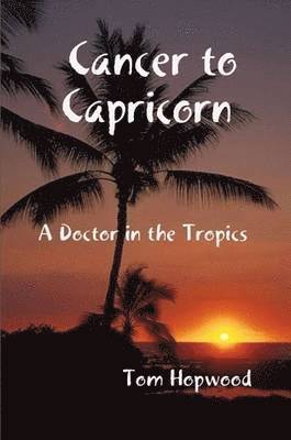 Tom Hopwood - Cancer to Capricorn --- A Doctor in the Tropics, Häftad