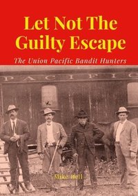 bokomslag Let Not The Guilty Escape: The Union Pacific Bandit Hunters