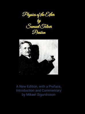 Physics of the Ether by Samuel Tover Preston A New Edition, with a Preface, Introduction and Commentary by Mikael Sigurdrsson 1