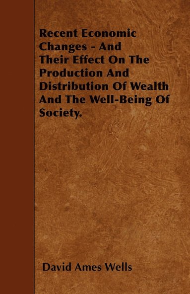 bokomslag Recent Economic Changes - And Their Effect On The Production And Distribution Of Wealth And The Well-Being Of Society.