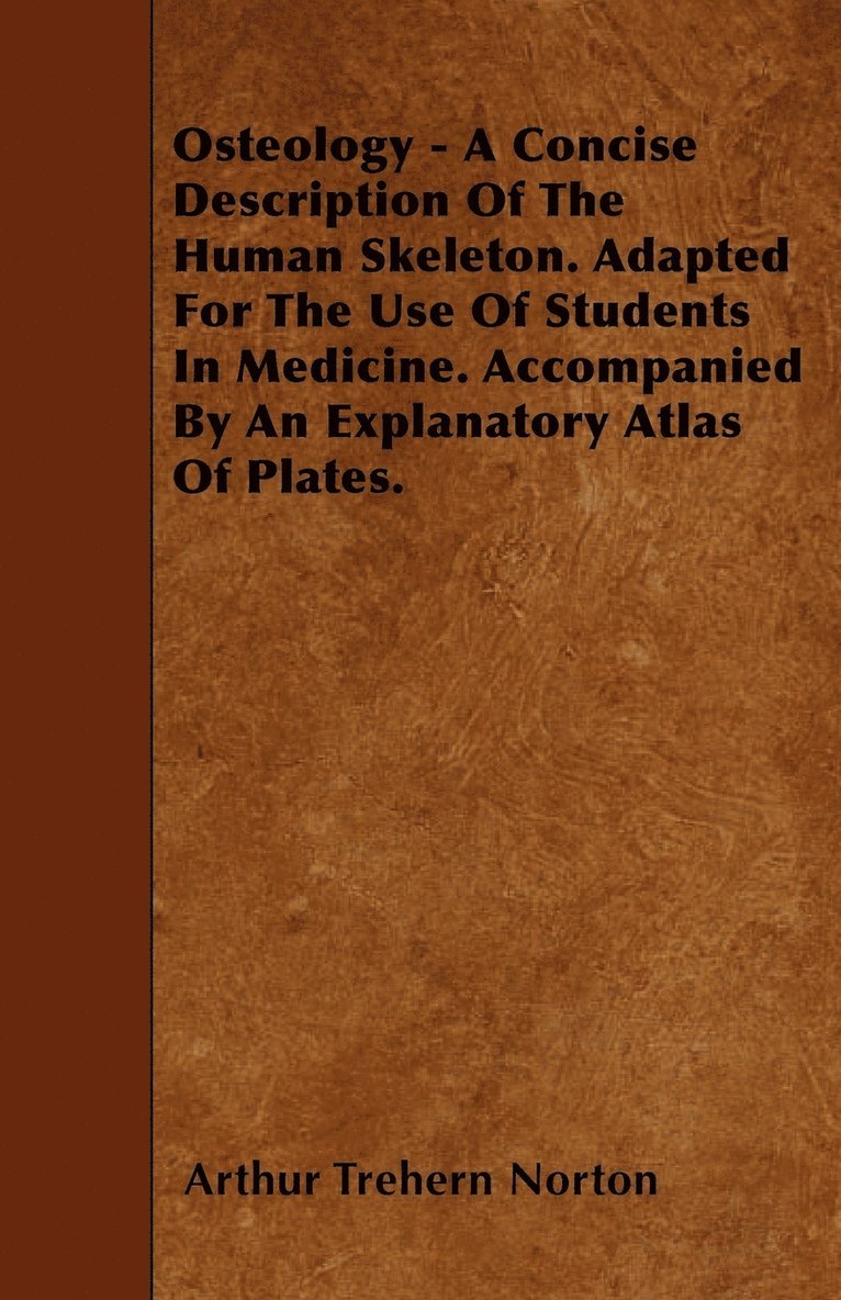 Osteology - A Concise Description Of The Human Skeleton. Adapted For The Use Of Students In Medicine. Accompanied By An Explanatory Atlas Of Plates. 1