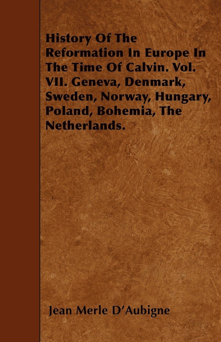 History Of The Reformation In Europe In The Time Of Calvin. Vol. VII. Geneva, Denmark, Sweden, Norway, Hungary, Poland, Bohemia, The Netherlands.