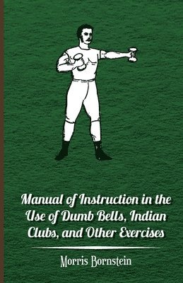 Manual Of Instruction In The Use Of Dumb Bells, Indian Clubs, And Other Exercises 1