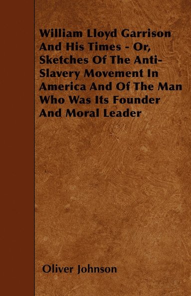 bokomslag William Lloyd Garrison And His Times - Or, Sketches Of The Anti-Slavery Movement In America And Of The Man Who Was Its Founder And Moral Leader