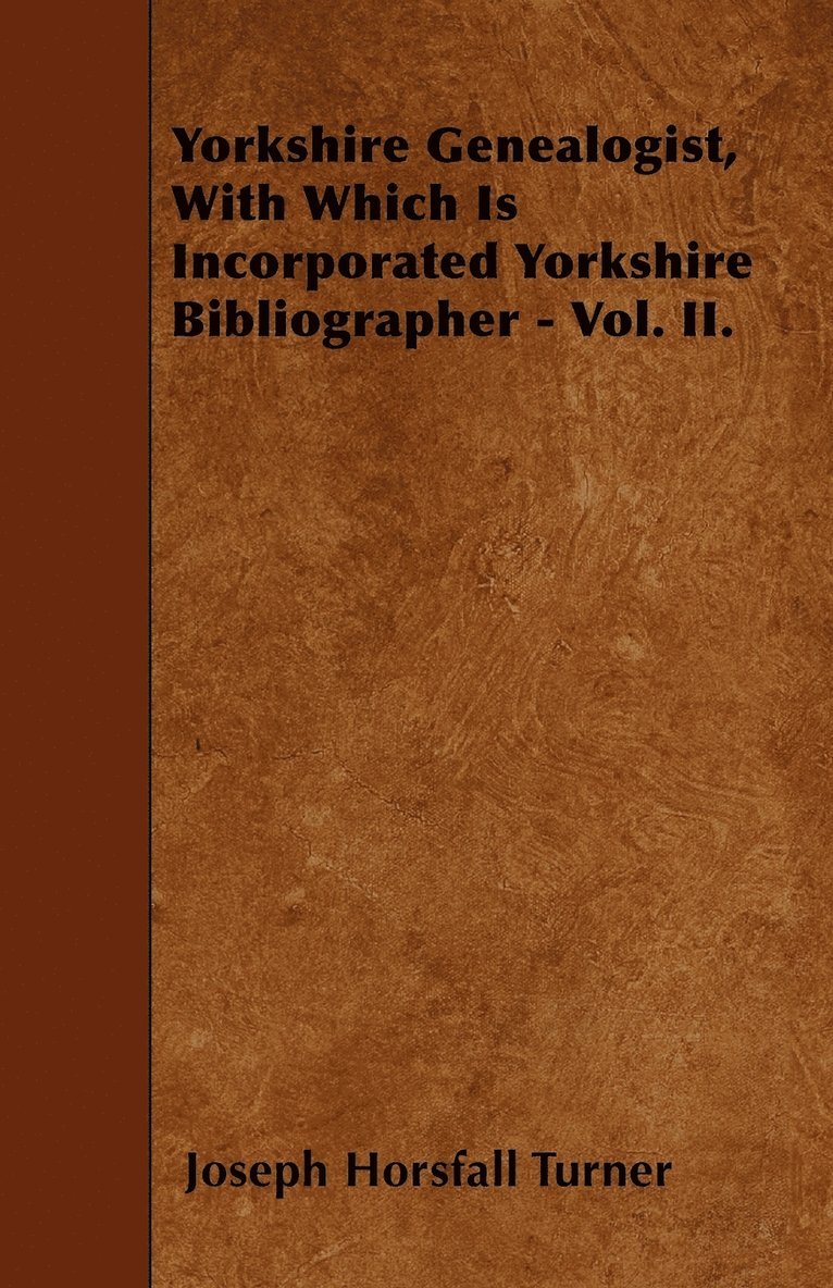 Joseph Horsfall Turner - Yorkshire Genealogist, With Which Is Incorporated Yorkshire Bibliographer - Vol. II., Häftad