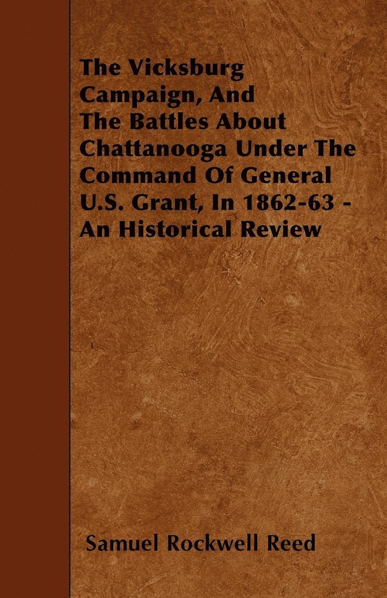 The Vicksburg Campaign, And The Battles About Chattanooga Under The Command Of General U.S. Grant, In 1862-63 - An Historical Review 1