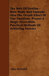 bokomslag The Web Of Destiny - How Made And Unmade - Also The Occult Effect Of Our Emotions. Prayer-A Magic Invocation. Practical Methods Of Achieving Success