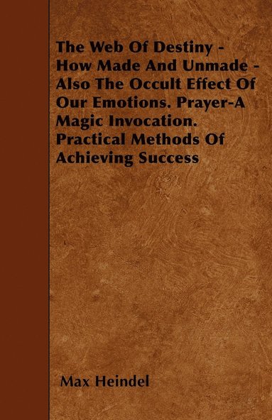 bokomslag The Web Of Destiny - How Made And Unmade - Also The Occult Effect Of Our Emotions. Prayer-A Magic Invocation. Practical Methods Of Achieving Success