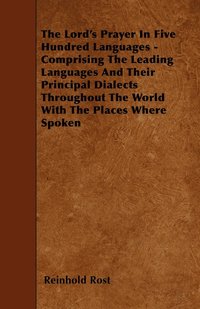bokomslag The Lord's Prayer In Five Hundred Languages - Comprising The Leading Languages And Their Principal Dialects Throughout The World With The Places Where Spoken