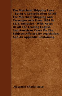 bokomslag The Merchant Shipping Laws - Being A Consolidation Of All The Merchant Shipping And Passenger Acts From 1854 To 1876, Inclusive - With Notes Of All The Leading English And American Cases On The