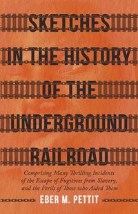 bokomslag Sketches In The History Of The Underground Railroad, Comprising Many Thrilling Incidents Of The Escape Of Fugitives From Slavery, And The Perils Of Those Who Aided Them