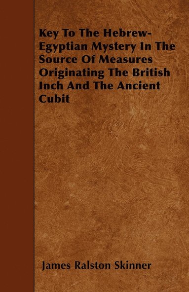 bokomslag Key To The Hebrew-Egyptian Mystery In The Source Of Measures Originating The British Inch And The Ancient Cubit