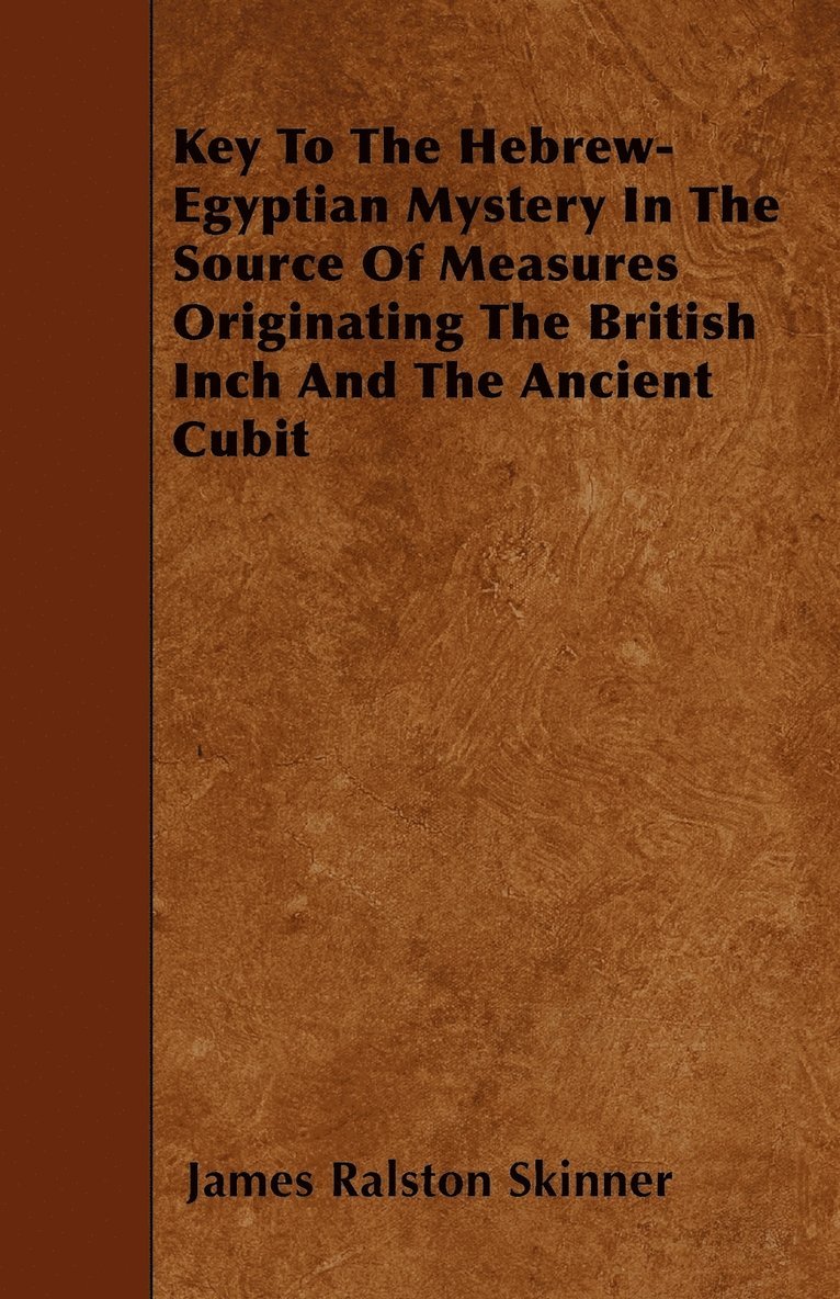 James Ralston Skinner - Key To The Hebrew-Egyptian Mystery In The Source Of Measures Originating The British Inch And The Ancient Cubit, Häftad