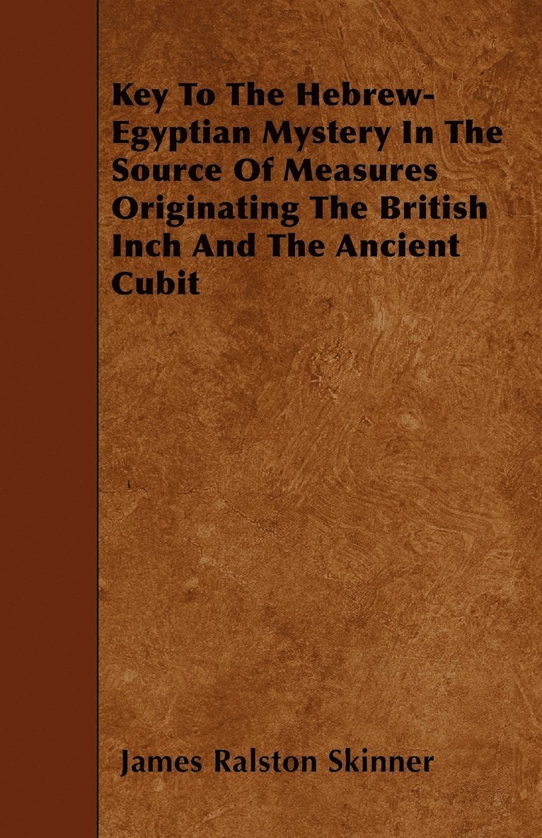 Key To The Hebrew-Egyptian Mystery In The Source Of Measures Originating The British Inch And The Ancient Cubit 1