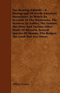 bokomslag Fur-Bearing Animals - A Monograph Of North American Mustelidae, In Which An Account Of The Wolverene, The Martens Or Sables, The Ermine, The Minx And Various Other Kinds Of Weasels, Sereral Species