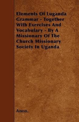 bokomslag Elements Of Luganda Grammar - Together With Exercises And Vocabulary - By A Missionary Of The Church Missionary Society In Uganda