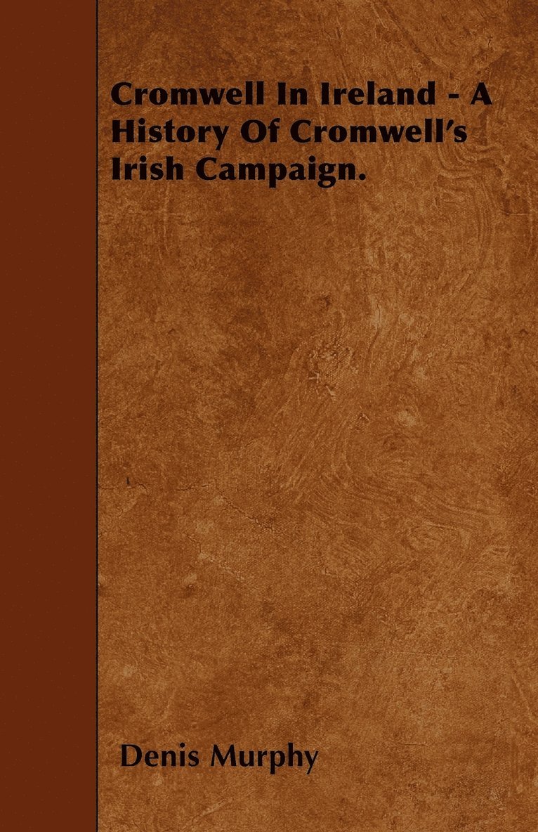 Cromwell In Ireland - A History Of Cromwell's Irish Campaign. 1