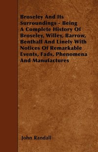 bokomslag Broseley And Its Surroundings - Being A Complete History Of Broseley, Willey, Barrow, Benthall And Linely With Notices Of Remarkable Events, Fads, Phenomena And Manufactures