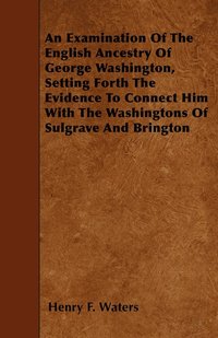 bokomslag An Examination Of The English Ancestry Of George Washington, Setting Forth The Evidence To Connect Him With The Washingtons Of Sulgrave And Brington
