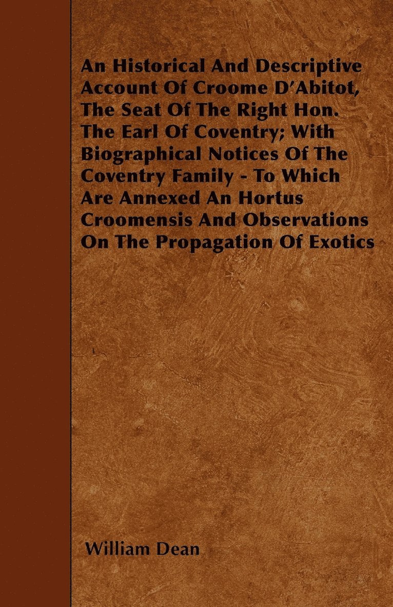 An Historical And Descriptive Account Of Croome D'Abitot, The Seat Of The Right Hon. The Earl Of Coventry; With Biographical Notices Of The Coventry Family - To Which Are Annexed An Hortus Croomensis 1