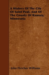 bokomslag A History Of The City Of Saint Paul, And Of The County Of Ramsey, Minnesota
