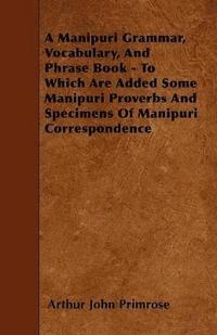 bokomslag A Manipuri Grammar, Vocabulary, And Phrase Book - To Which Are Added Some Manipuri Proverbs And Specimens Of Manipuri Correspondence