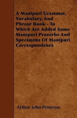 bokomslag A Manipuri Grammar, Vocabulary, And Phrase Book - To Which Are Added Some Manipuri Proverbs And Specimens Of Manipuri Correspondence