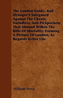 bokomslag The London Guide, And Stranger's Safeguard Against The Cheats, Swindlers, And Pickpockets That Abound Within The Bills Of Mortality; Forming A Picture Of London, As Regards Active Life