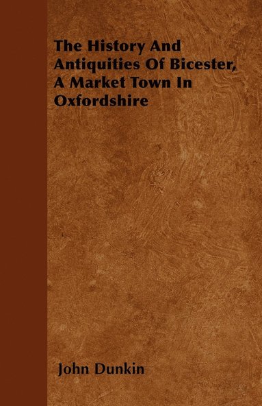 John Dunkin - History And Antiquities Of Bicester, A Market Town In Oxfordshire, Häftad
