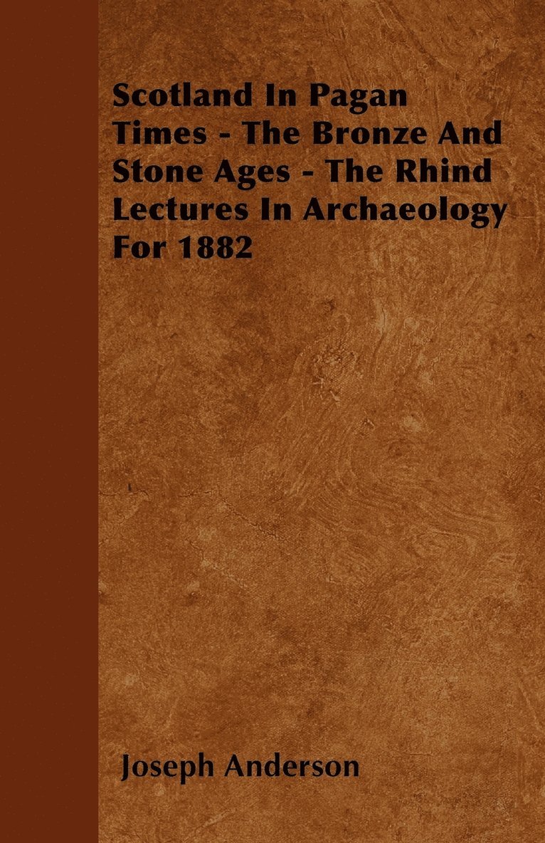 Scotland In Pagan Times - The Bronze And Stone Ages - The Rhind Lectures In Archaeology For 1882 1