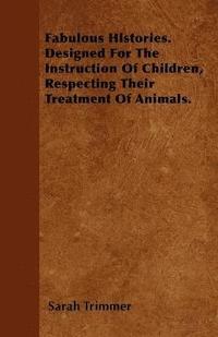 bokomslag Fabulous Histories. Designed For The Instruction Of Children, Respecting Their Treatment Of Animals.