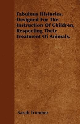 bokomslag Fabulous Histories. Designed For The Instruction Of Children, Respecting Their Treatment Of Animals.