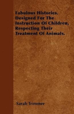Fabulous Histories. Designed For The Instruction Of Children, Respecting Their Treatment Of Animals.
