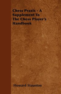 bokomslag Chess Praxis - A Supplement To The Chess Player's Handbook