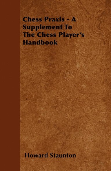 bokomslag Chess Praxis - A Supplement To The Chess Player's Handbook