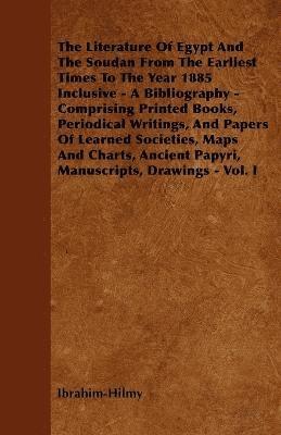 bokomslag The Literature Of Egypt And The Soudan From The Earliest Times To The Year 1885 Inclusive - A Bibliography - Comprising Printed Books, Periodical Writings, And Papers Of Learned Societies, Maps And