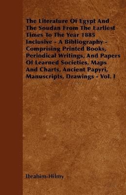 Literature Of Egypt And The Soudan From The Earliest Times To The Year 1885 Inclusive - A Bibliography - Comprising Printed Books, Periodical Writings, And Papers Of Learned Societies, Maps And Charts, Ancient Papyri, Manuscripts, Drawings - Vol. I