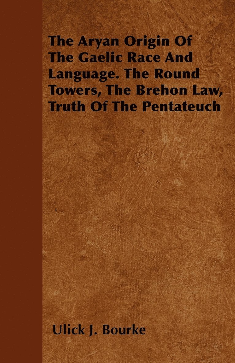 Aryan Origin Of The Gaelic Race And Language. The Round Towers, The Brehon Law, Truth Of The Pentateuch
