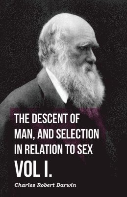 bokomslag The Descent Of Man, And Selection In Relation To Sex - Vol I.